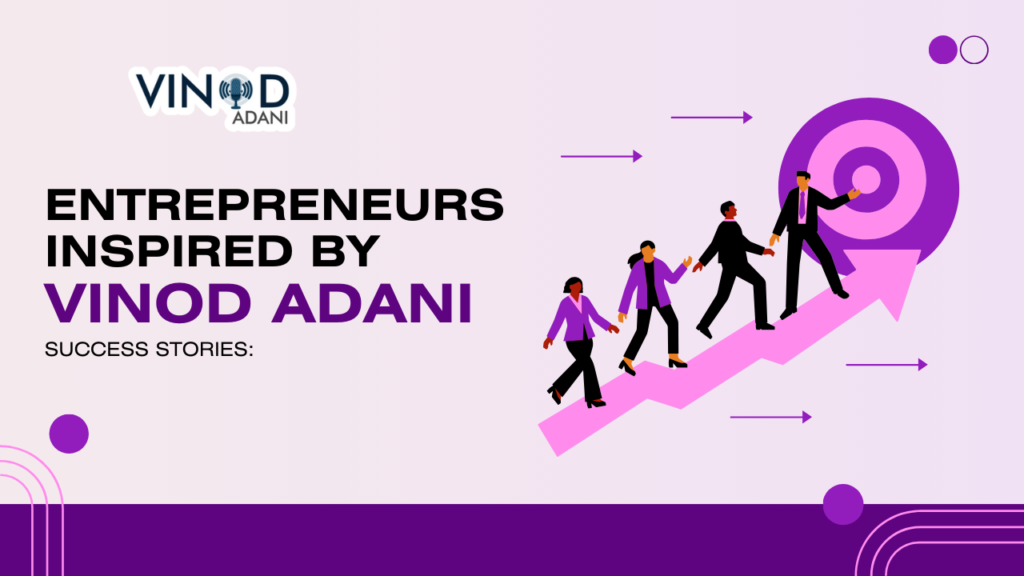 Entrepreneurs Inspired by Vinod Adani