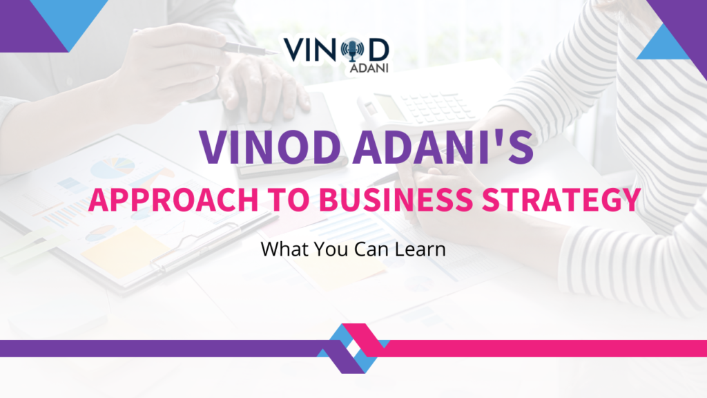 Vinod Adani's Approach to Business Strategy What You Can Learn