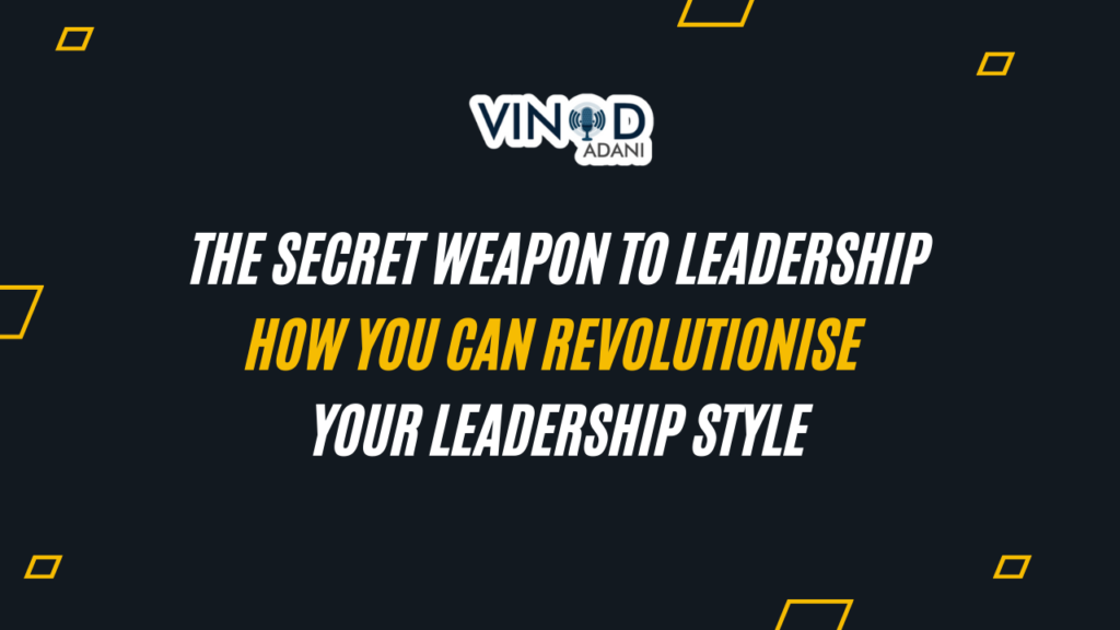 How You Can Revolutionise Your Leadership Style by Vinod Adani