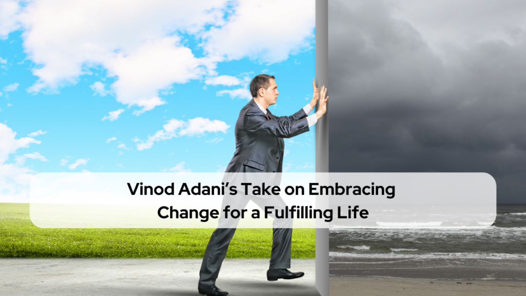 Vinod Adani’s Take on Embracing Change for a Fulfilling Life