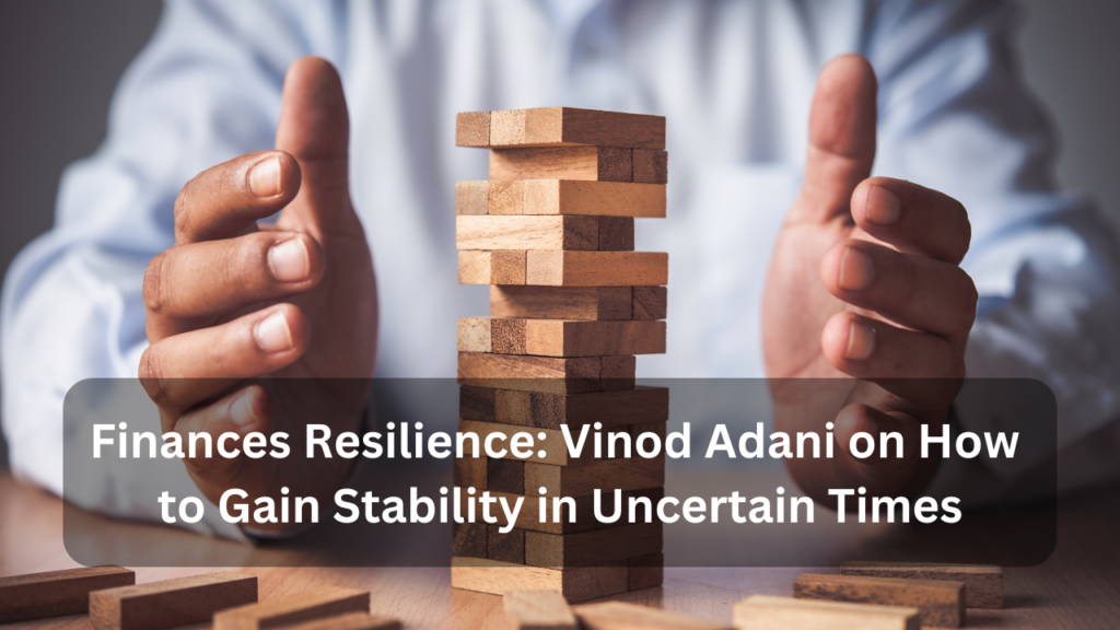 Finances Resilience Vinod Adani on How to Gain Stability in Uncertain Times