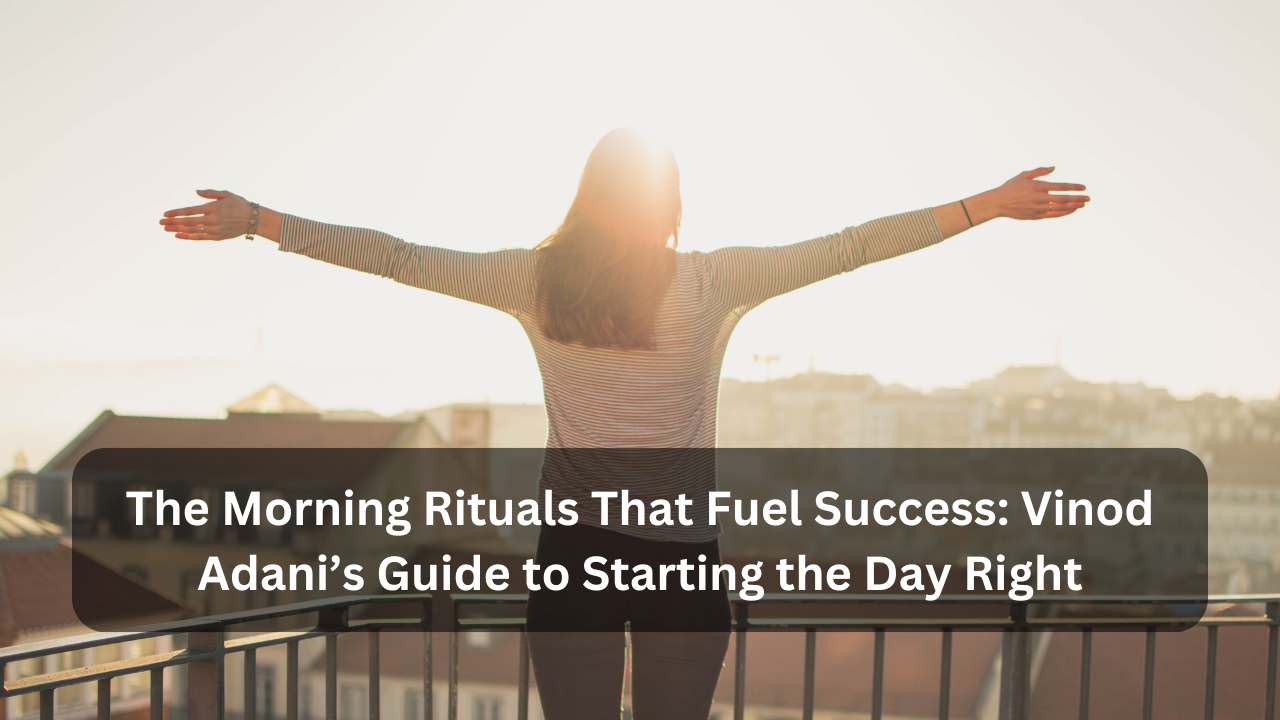 The Morning Rituals That Fuel Success_ Vinod Adani’s Guide to Starting the Day Right