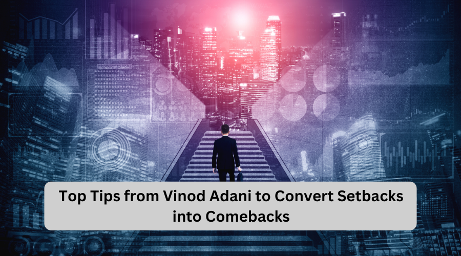 Top Tips from Vinod Adani to Convert Setbacks into Comebacks