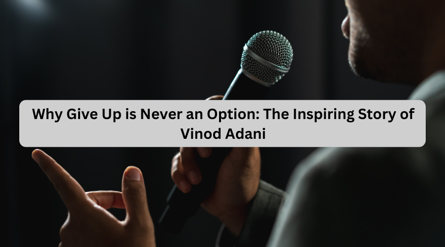 Why Give Up is Never an Option: The Inspiring Story of Vinod Adani